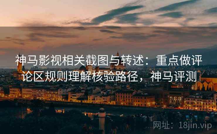 神马影视相关截图与转述：重点做评论区规则理解核验路径，神马评测