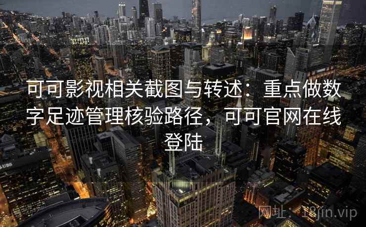 可可影视相关截图与转述:重点做数字足迹管理核验路径,可可官网在线登陆 可可影视相关截图与转述:重点做数字足迹管理核验路径,可可官网在线登陆