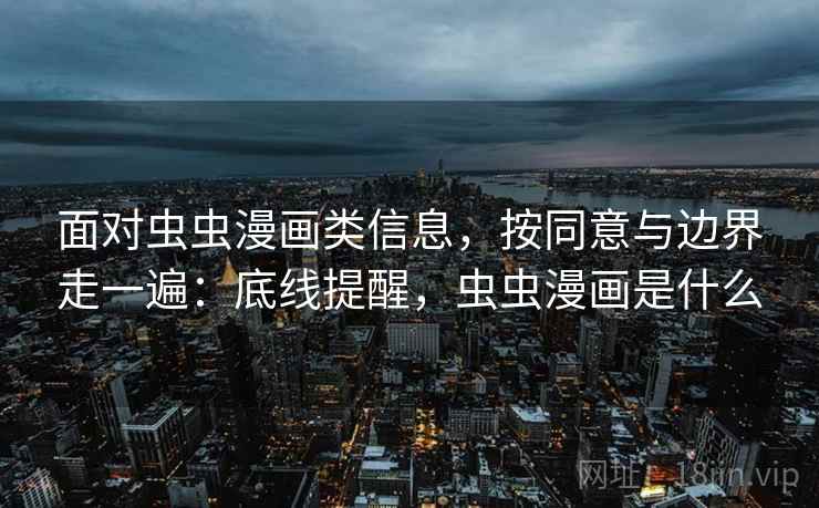 面对虫虫漫画类信息,按同意与边界走一遍:底线提醒,虫虫漫画是什么 面对虫虫漫画类信息,按同意与边界走一遍:底线提醒,虫虫漫画是什么